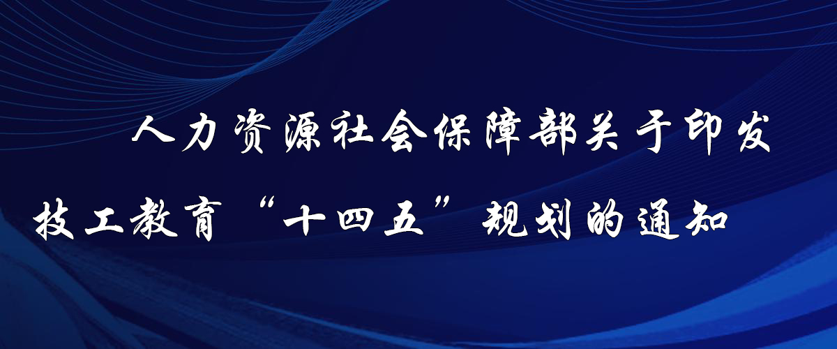 人力資源社會保障部關(guān)于印發(fā)技工教育“十四五”規(guī)劃的通知